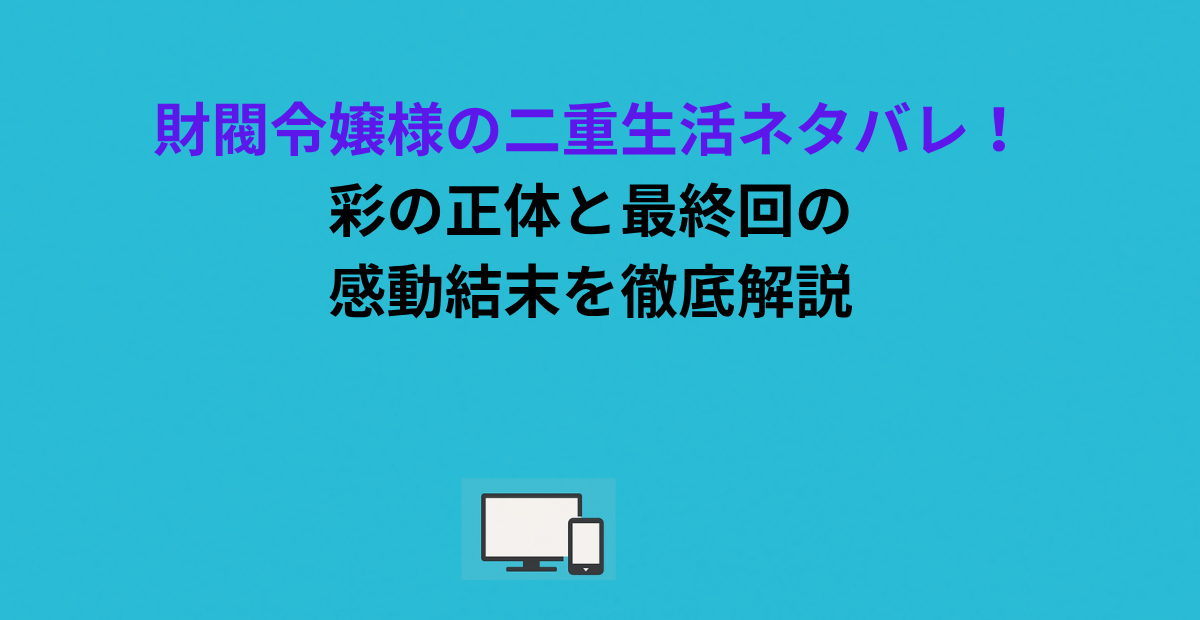 財閥令嬢様の二重生活ネタバレ！彩の正体と最終回の感動結末を徹底解説