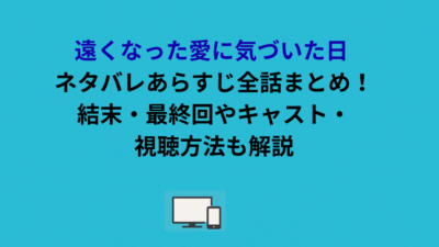 遠くなった愛に気づいた日 ネタバレあらすじ全話まとめ！結末・最終回やキャスト・視聴方法も解説