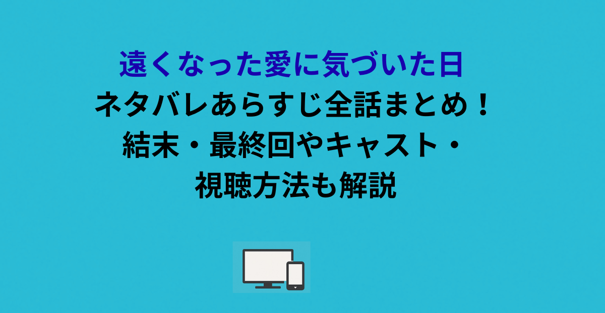 遠くなった愛に気づいた日 ネタバレあらすじ全話まとめ！結末・最終回やキャスト・視聴方法も解説