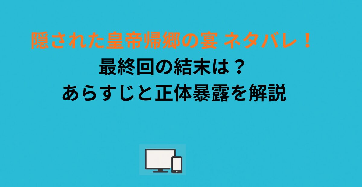 隠された皇帝帰郷の宴 ネタバレ！最終回の結末は？あらすじと正体暴露を解説