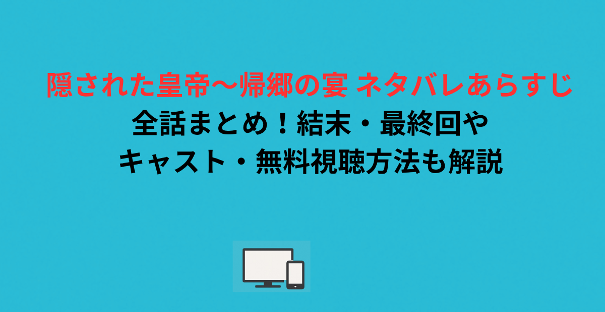 隠された皇帝～帰郷の宴 ネタバレあらすじ全話まとめ！結末・最終回やキャスト・無料視聴方法も解説