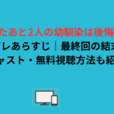 離れたあと2人の幼馴染は後悔したネタバレあらすじ｜最終回の結末は？キャスト・無料視聴方法も紹介