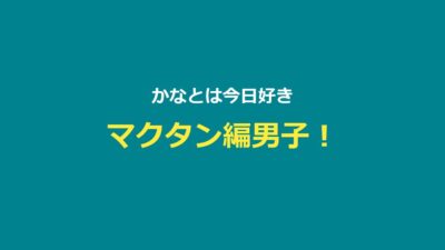 【今日好き】かなと（河村叶翔）プロフ・マクタン編・かなりの成立まとめ