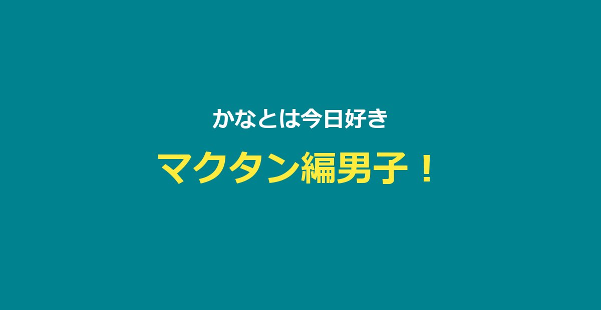 【今日好き】かなと（河村叶翔）プロフ・マクタン編・かなりの成立まとめ