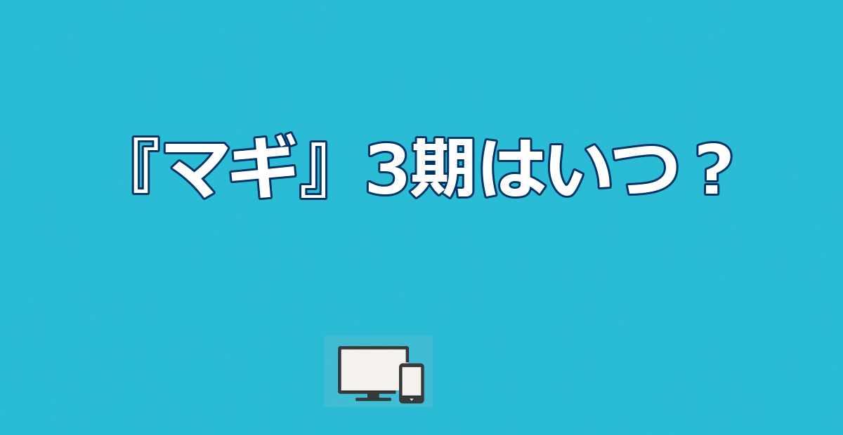 アニメ『マギ』3期はいつ？制作されない4つの理由と続きの読み方