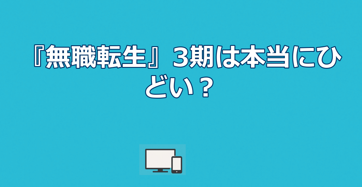 『無職転生』3期はひどい？2期との混同と2026年7月放送決定の真実