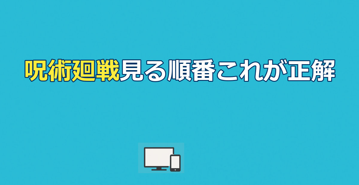 呪術廻戦見る順番｜公開順vs時系列＆全シリーズ配信先ガイド