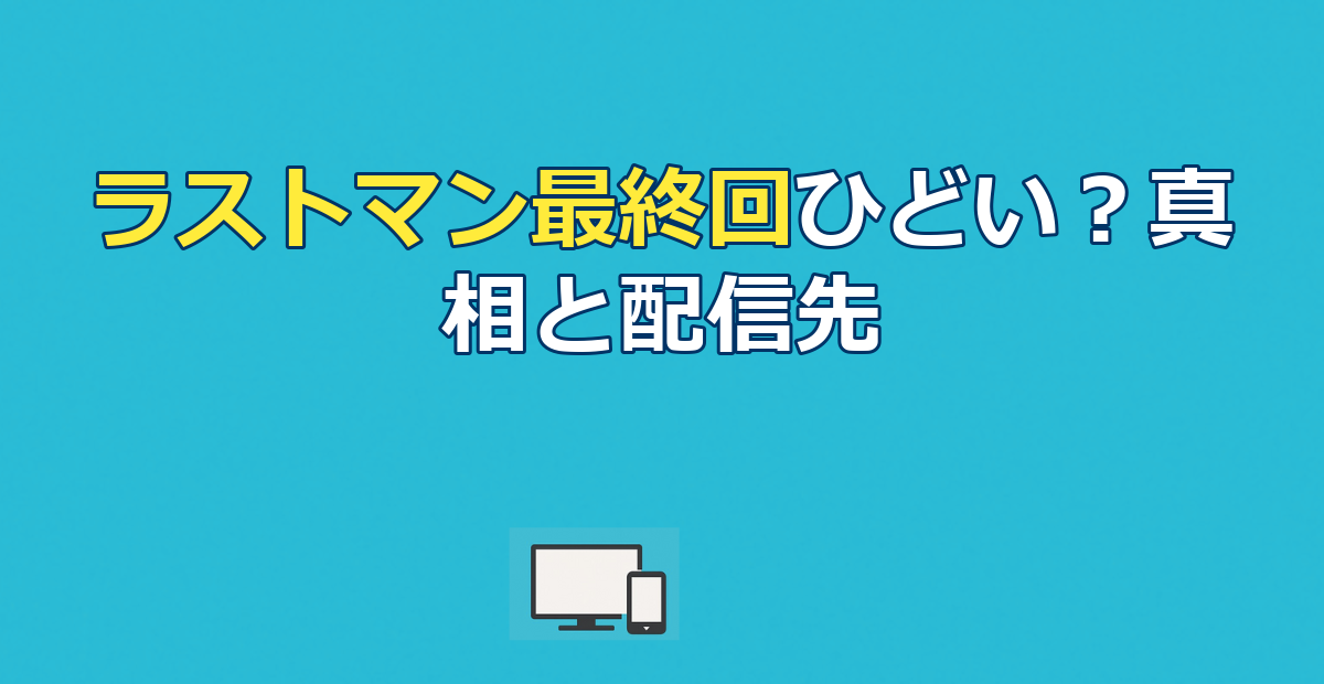 ラストマン最終回はひどい？真相と続編配信先まとめ