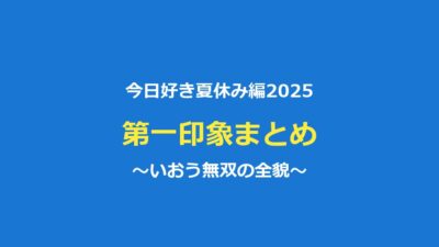 【今日好き夏休み編2025】第一印象まとめ｜矢印図といおう無双の全貌