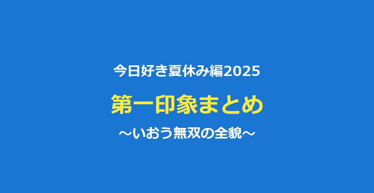 【今日好き夏休み編2025】第一印象まとめ｜矢印図といおう無双の全貌