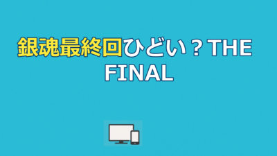 銀魂最終回はひどい？367話の真相とTHE FINAL配信先を解説！
