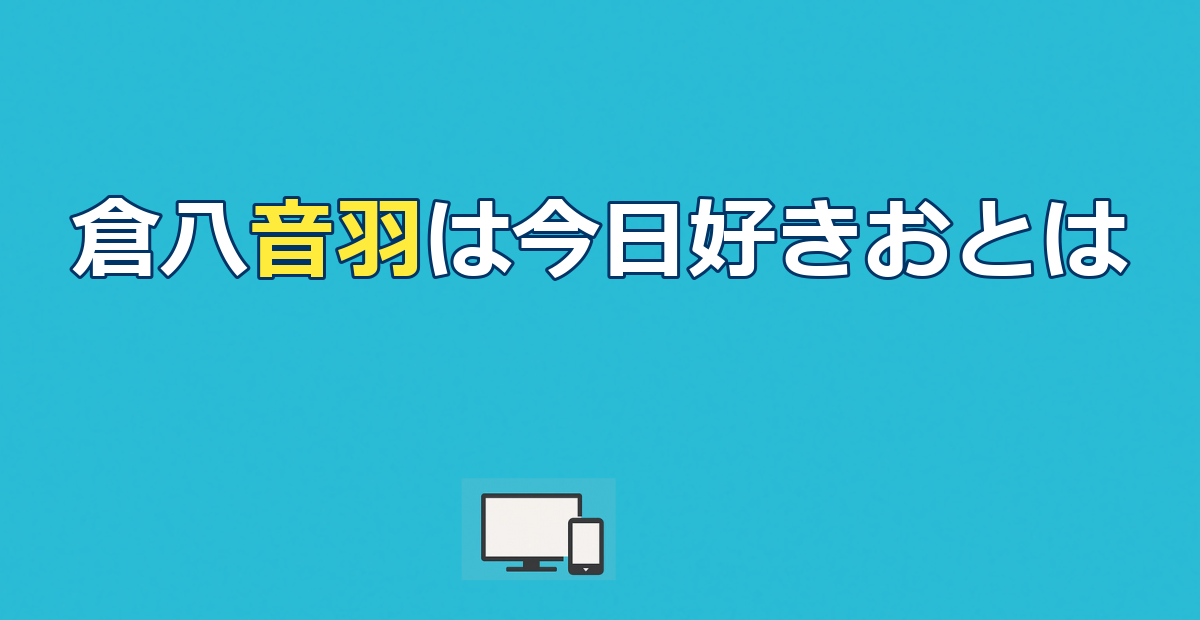 【今日好き】倉八音羽（おとは）プロフ・出演編・現在の活動まとめ