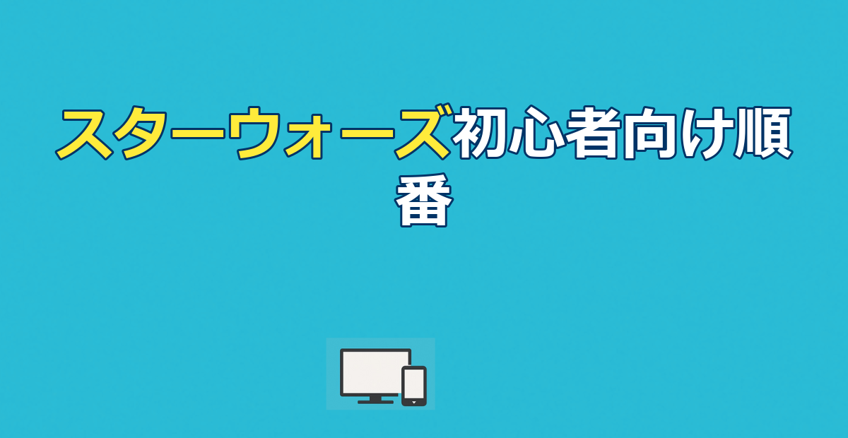 スターウォーズ見る順番|初心者おすすめ公開順&全シリーズ配信ガイド