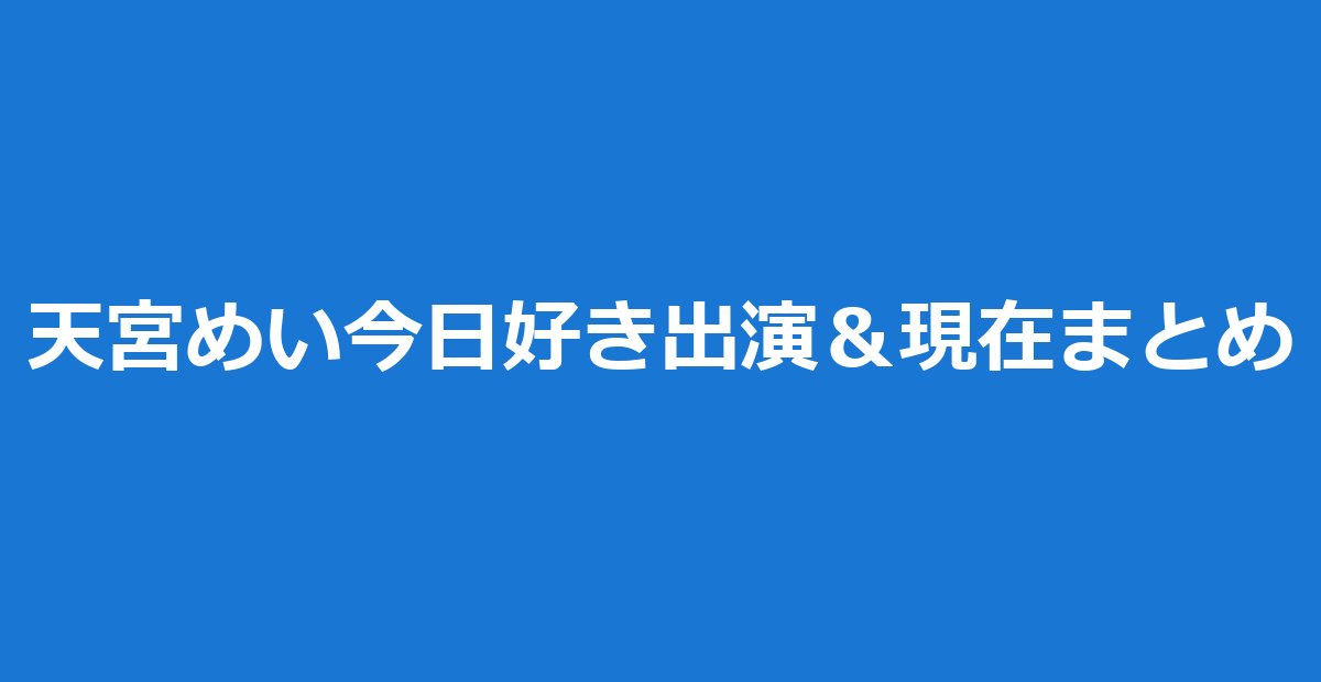 天宮めい(天宮芽唯)とは|今日好きハロン編出演&りょうめい破局後の現在