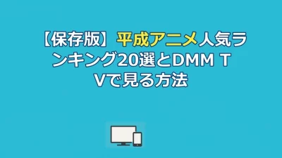 【保存版】平成アニメ人気ランキング20選とDMM TVで見る方法