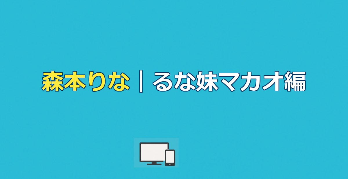 森本りな｜今日好きマカオ編出演者のプロフィール・姉るなとの関係