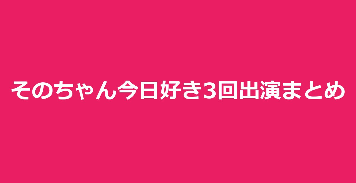 そのちゃん（平松想乃）とは｜今日好き3回出演の結末と過去恋愛・現在まとめ