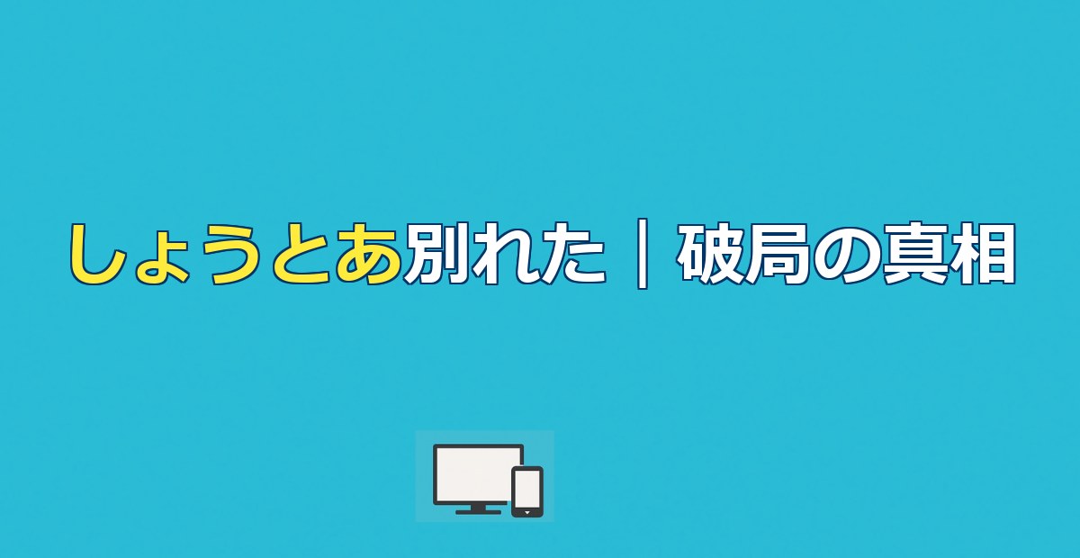 【今日好き】しょうとあ破局理由｜デスドル疑惑から馴れ初めまで