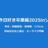 今日好きたくや｜林田拓也のプロフィールと卒業編2025ソウル成立まとめ