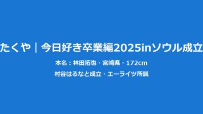 今日好きたくや｜林田拓也のプロフィールと卒業編2025ソウル成立まとめ