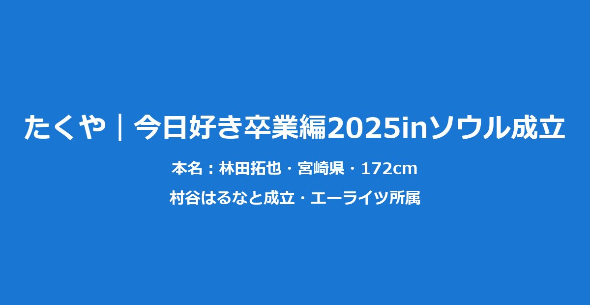 今日好きたくや｜林田拓也のプロフィールと卒業編2025ソウル成立まとめ