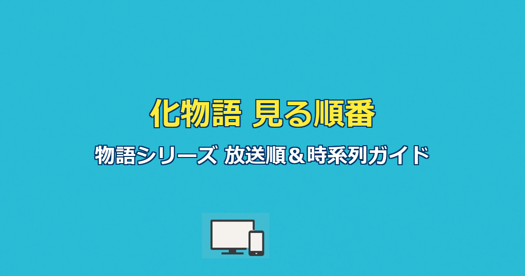化物語見る順番｜物語シリーズ全作の放送順と時系列を完全ガイド