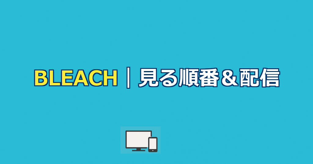 BLEACH(ブリーチ)アニメを見る順番&時系列!配信はどこで見れる?【2026年最新版】