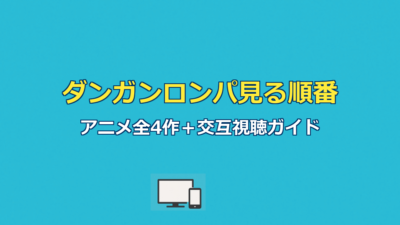 ダンガンロンパ見る順番｜アニメ全4作と交互視聴を完全ガイド