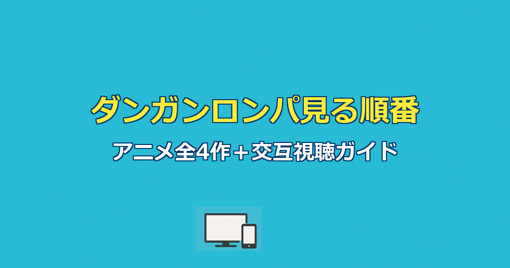ダンガンロンパ見る順番｜アニメ全4作と交互視聴を完全ガイド