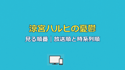 涼宮ハルヒの憂鬱見る順番｜放送順と時系列順を完全ガイド