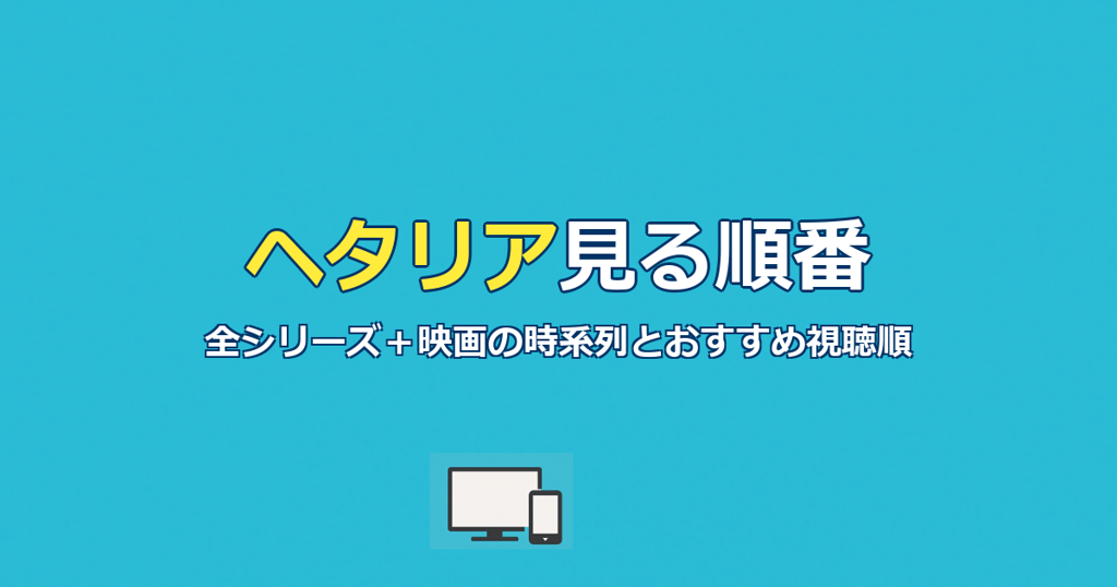 ヘタリア見る順番｜全シリーズ＋映画の時系列とおすすめ視聴順ガイド