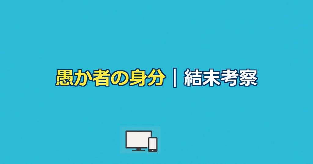愚か者の身分考察｜あらすじと結末・タイトルの意味を解説