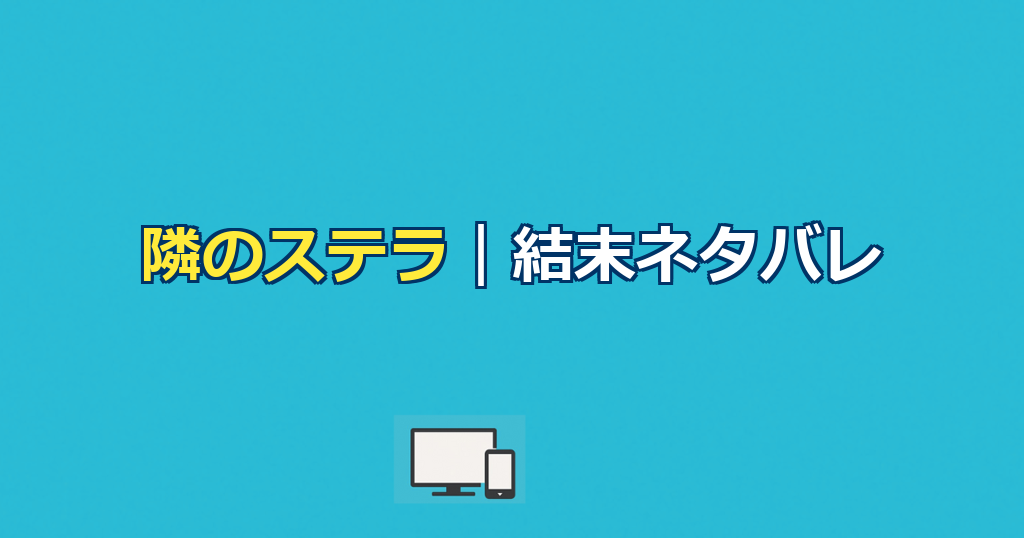 隣のステラネタバレ｜映画の結末と原作との違いを解説