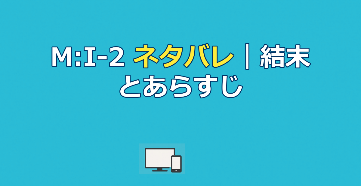 ミッションインポッシブル2 ネタバレ｜結末とあらすじを完全解説【M:I-2】