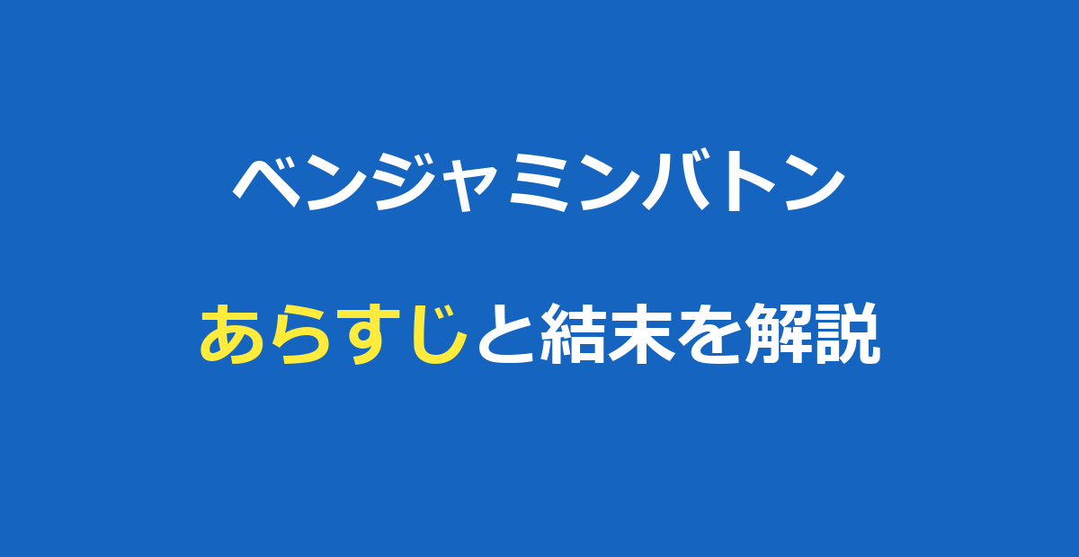 ベンジャミンバトン あらすじ｜結末まで解説とラストの意味・考察