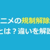 アニメの規制解除版とは？オンエア版との違い・無料で見る方法・仕組みを解説