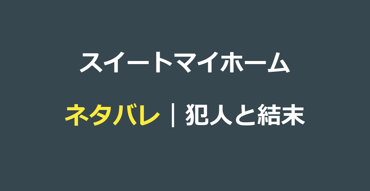 スイートマイホーム ネタバレ｜犯人と結末・まほうの家の正体を解説
