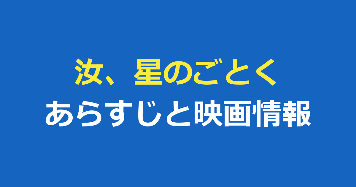 汝、星のごとくのあらすじ・ネタバレは？映画公開日とキャストを解説