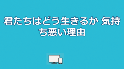 映画『君たちはどう生きるか』が気持ち悪いと言われる理由｜難解と賛否を考察