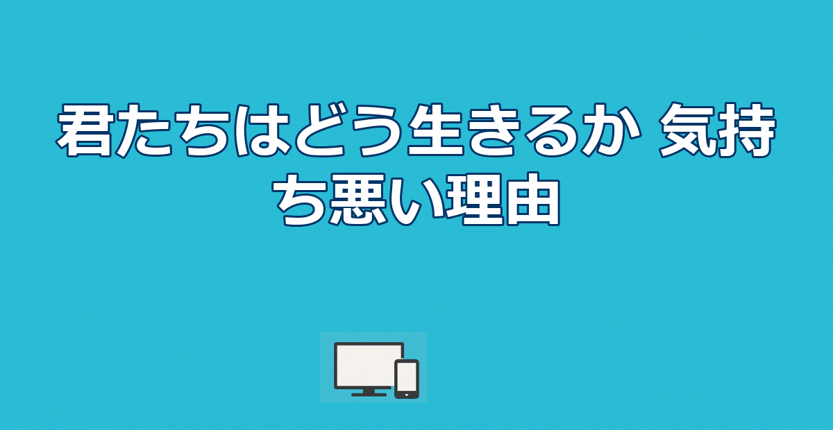 映画『君たちはどう生きるか』が気持ち悪いと言われる理由｜難解と賛否を考察