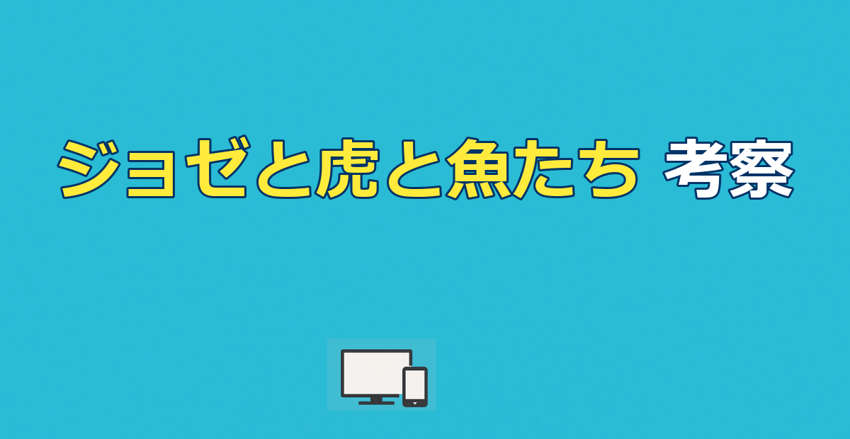 ジョゼと虎と魚たちネタバレ｜結末となぜ別れたか・虎と魚の意味を考察
