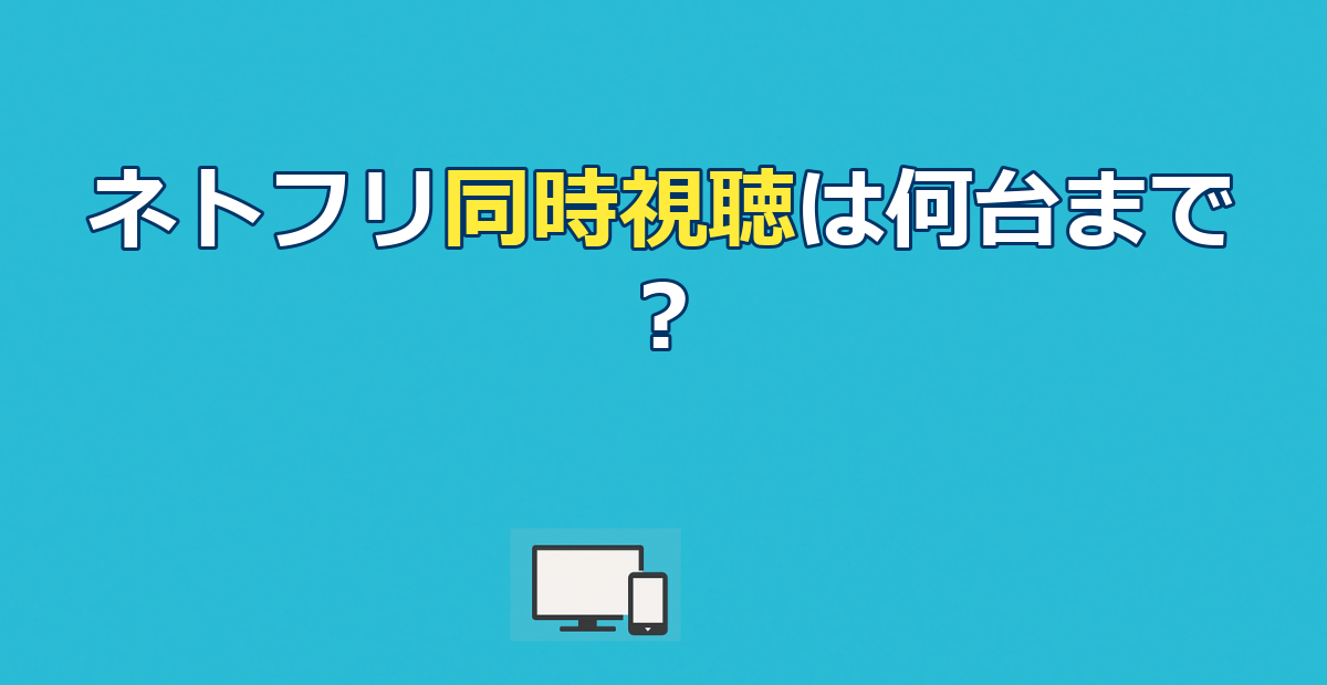 ネトフリの同時視聴は最大4台！プラン別の台数・やり方・できない時の対処法まで解説