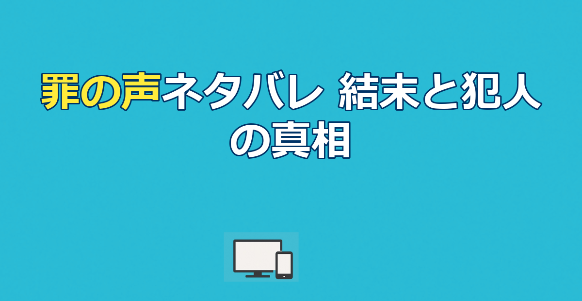 罪の声ネタバレ｜結末と犯人・声を使われた3人の子供の真相
