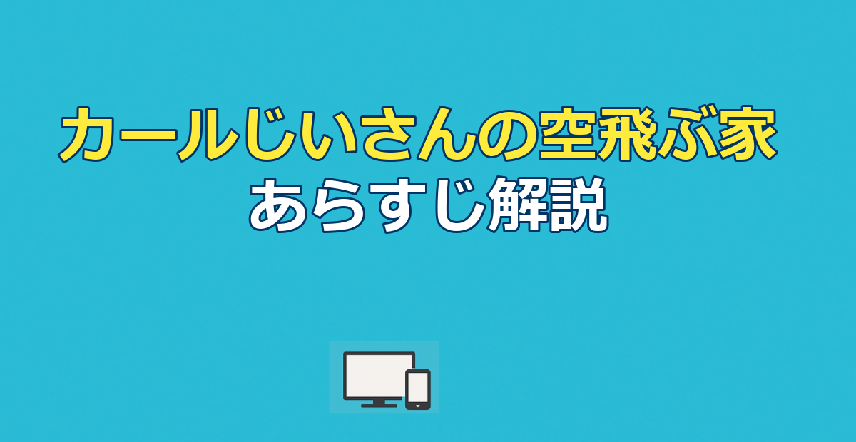 『カールじいさんの空飛ぶ家』あらすじ｜結末と感動の意味を解説