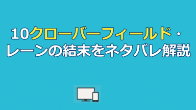 『10クローバーフィールドレーン』ネタバレ｜結末の意味と考察を徹底解説