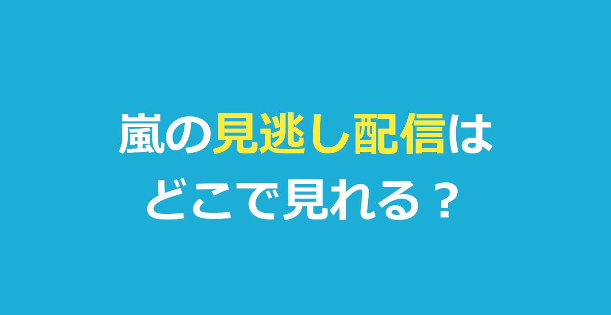 嵐の見逃し配信はどこで見れる？ライブ・ドラマ・バラエティの視聴方法を徹底解説