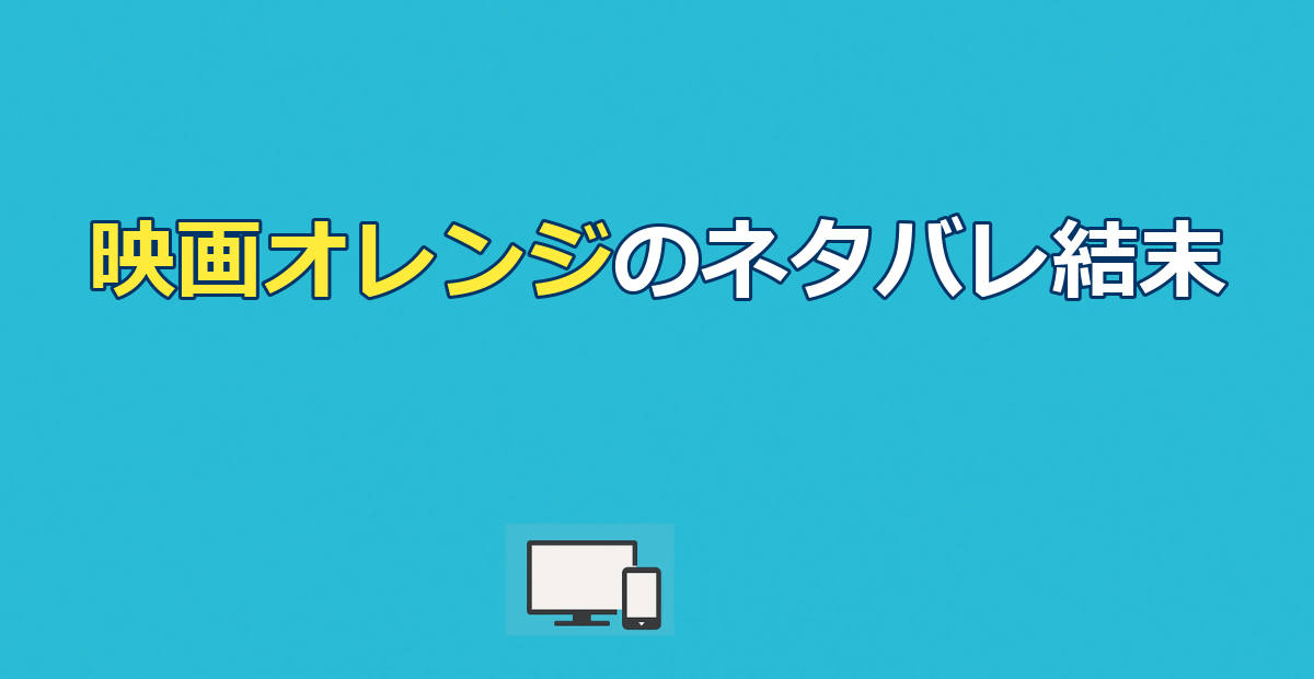 映画オレンジのネタバレ結末｜翔は死ぬ?救われる?配信先も解説