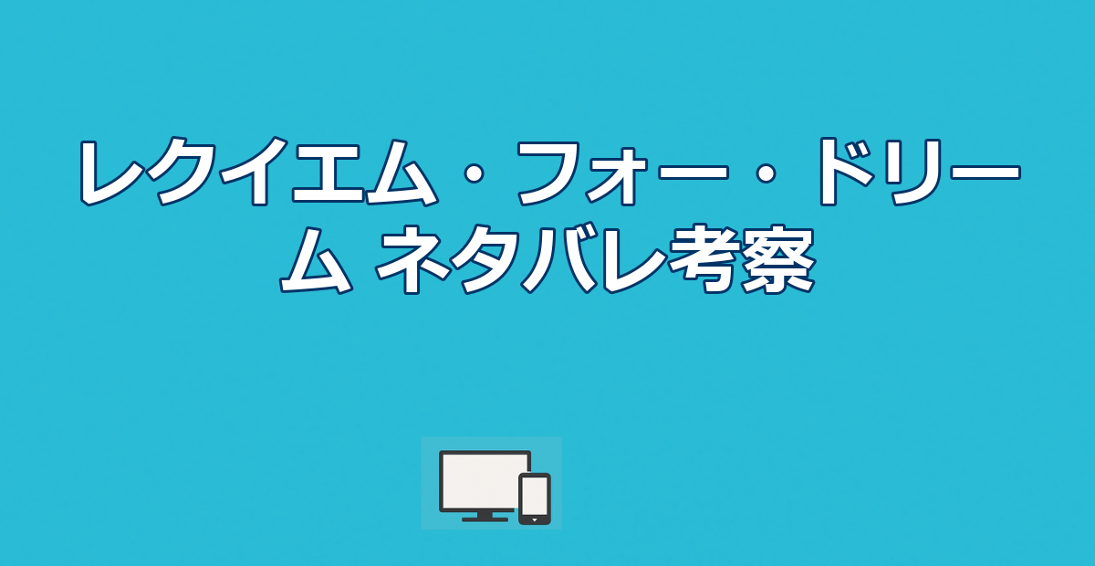 『レクイエム・フォー・ドリーム』ネタバレ|結末と4人の破滅を解説