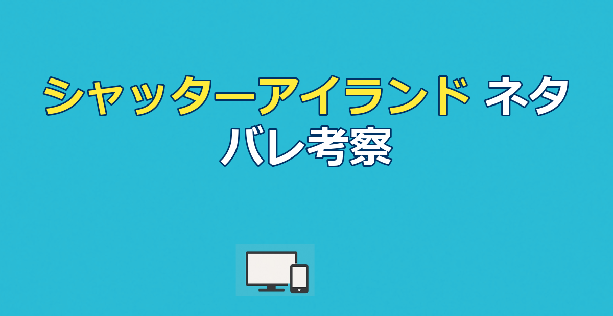 『シャッターアイランド』ネタバレ|結末とラストの意味を考察