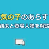 天気の子のあらすじを解説｜結末ネタバレ・登場人物・配信先まで